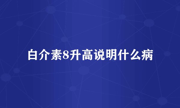 白介素8升高说明什么病