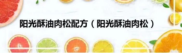 阳光酥油肉松配方（阳光酥油肉松）