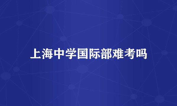 上海中学国际部难考吗