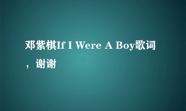 邓紫棋If I Were A Boy歌词，谢谢