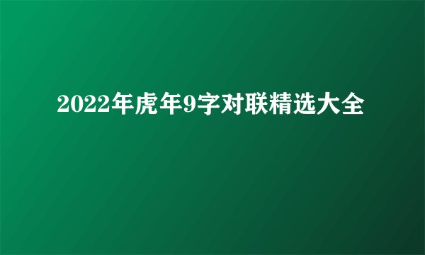 2022年虎年9字对联精选大全