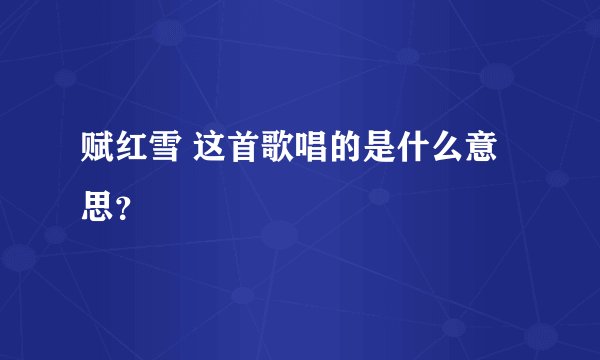 赋红雪 这首歌唱的是什么意思？