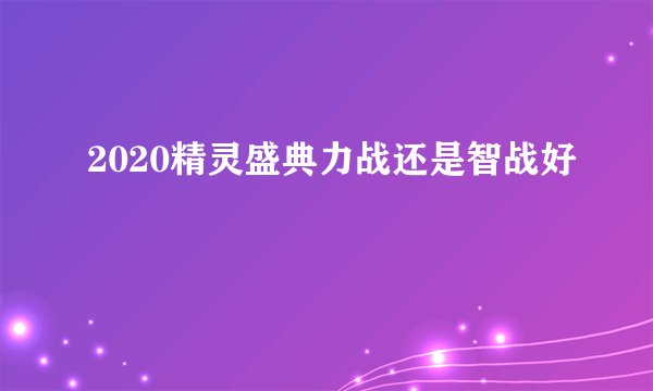 2020精灵盛典力战还是智战好