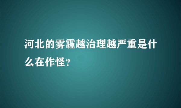河北的雾霾越治理越严重是什么在作怪？