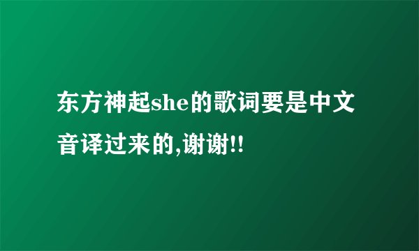 东方神起she的歌词要是中文音译过来的,谢谢!!