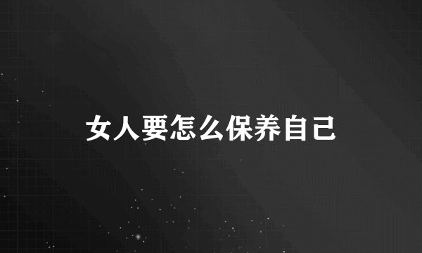女人要怎么保养自己