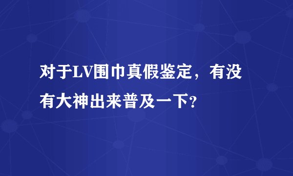 对于LV围巾真假鉴定，有没有大神出来普及一下？