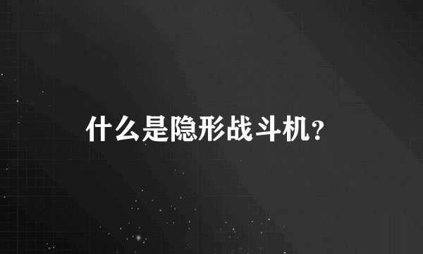 什么是隐形战斗机？