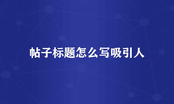 帖子标题怎么写吸引人
