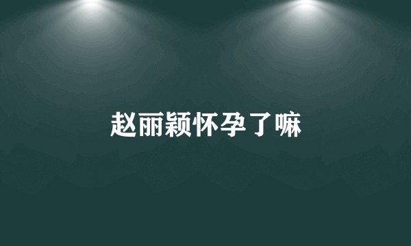 赵丽颖怀孕了嘛