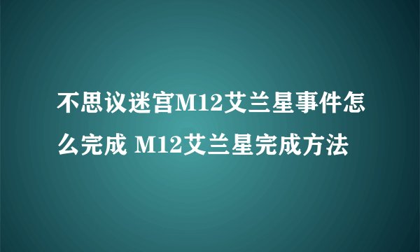 不思议迷宫M12艾兰星事件怎么完成 M12艾兰星完成方法
