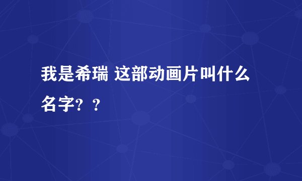 我是希瑞 这部动画片叫什么名字？？