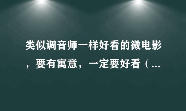 类似调音师一样好看的微电影，要有寓意，一定要好看（别太吓人）