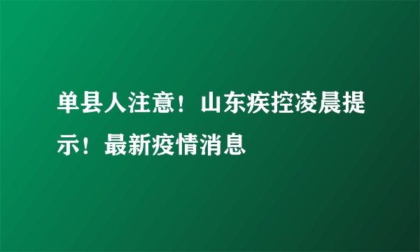 单县人注意！山东疾控凌晨提示！最新疫情消息