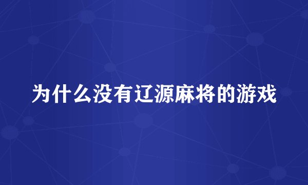 为什么没有辽源麻将的游戏