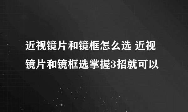 近视镜片和镜框怎么选 近视镜片和镜框选掌握3招就可以