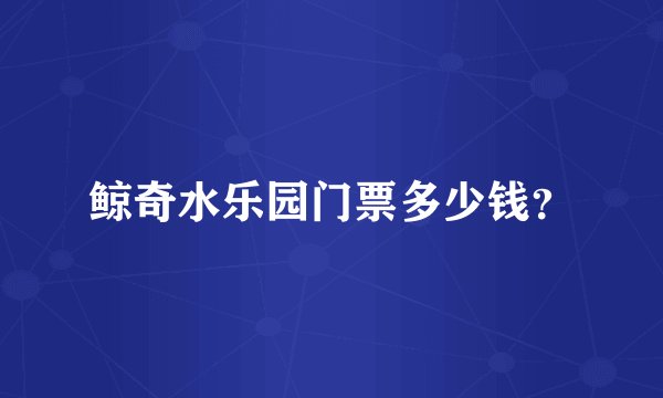 鲸奇水乐园门票多少钱？