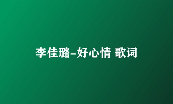 李佳璐-好心情 歌词