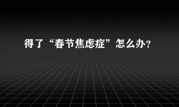 得了“春节焦虑症”怎么办？