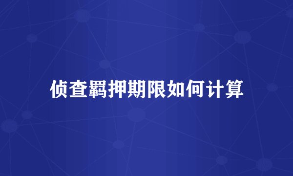侦查羁押期限如何计算