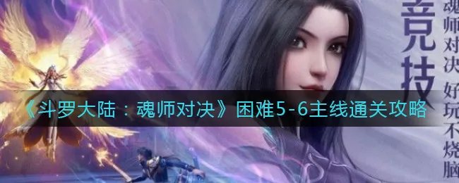 《斗罗大陆：魂师对决》困难5-6主线通关攻略