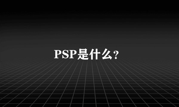 PSP是什么？