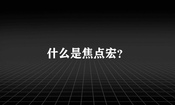 什么是焦点宏？