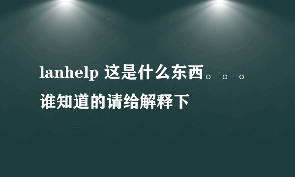 lanhelp 这是什么东西。。。谁知道的请给解释下
