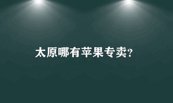 太原哪有苹果专卖？