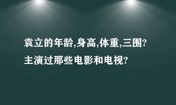 袁立的年龄,身高,体重,三围?主演过那些电影和电视?