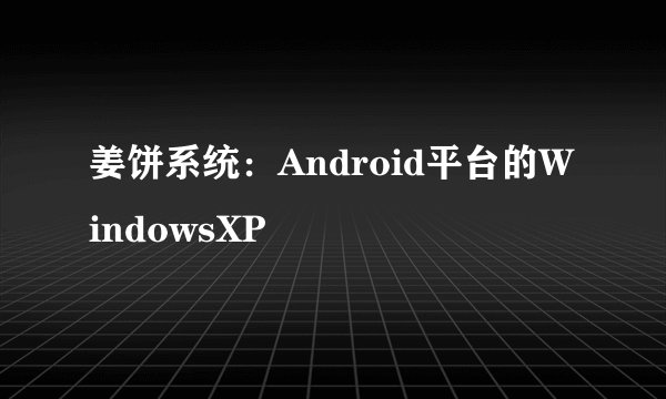 姜饼系统：Android平台的WindowsXP