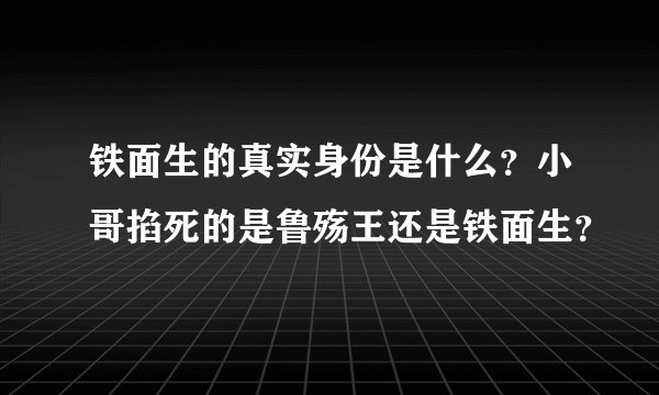 铁面生的真实身份是什么？小哥掐死的是鲁殇王还是铁面生？