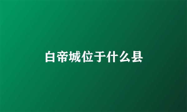 白帝城位于什么县