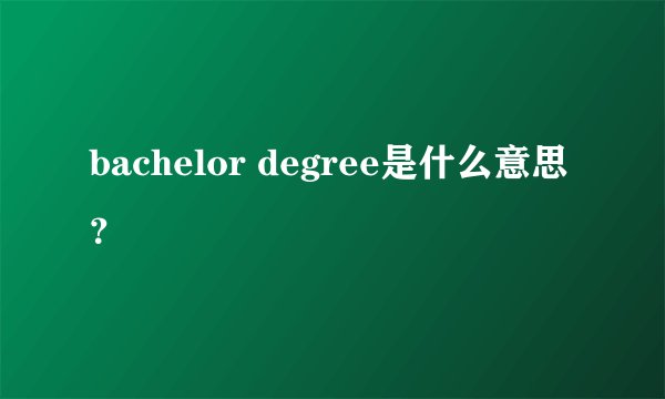 bachelor degree是什么意思？