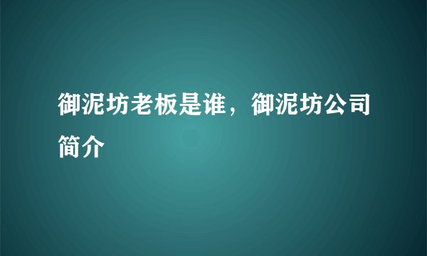 御泥坊老板是谁，御泥坊公司简介