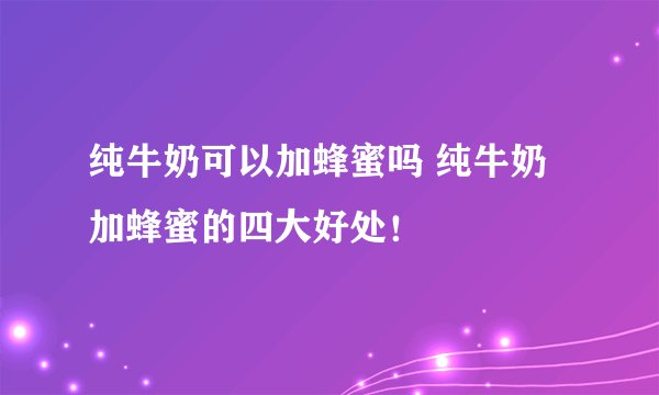 纯牛奶可以加蜂蜜吗 纯牛奶加蜂蜜的四大好处！