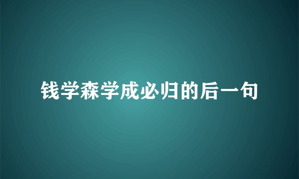 钱学森学成必归的后一句