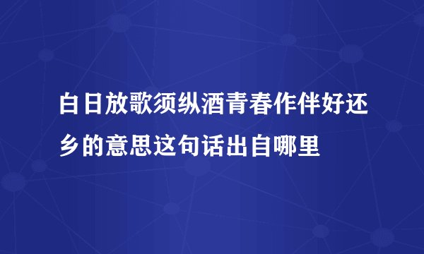 白日放歌须纵酒青春作伴好还乡的意思这句话出自哪里