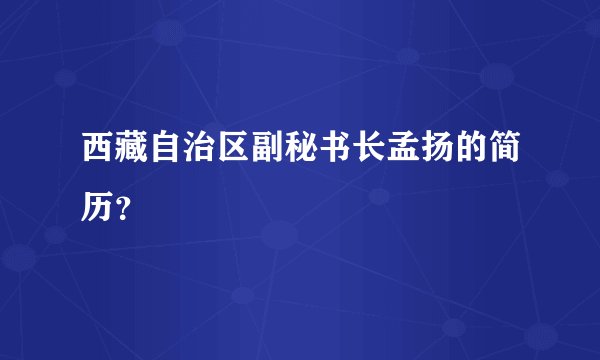 西藏自治区副秘书长孟扬的简历？