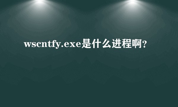 wscntfy.exe是什么进程啊？
