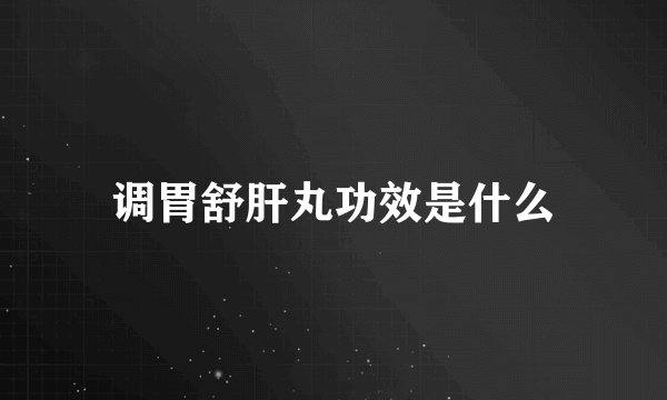 调胃舒肝丸功效是什么