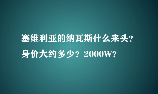 塞维利亚的纳瓦斯什么来头？身价大约多少？2000W？