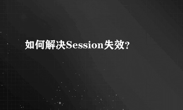如何解决Session失效？