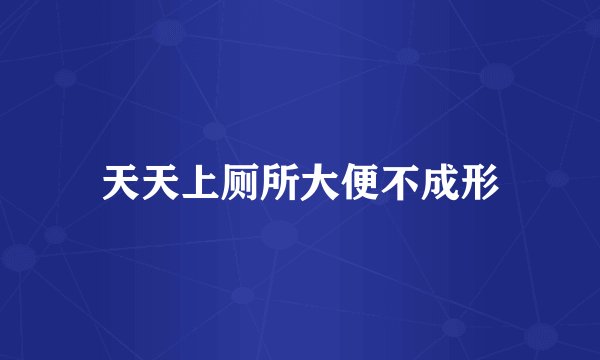 天天上厕所大便不成形
