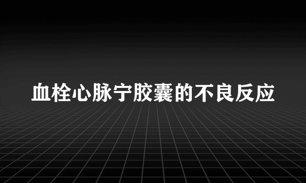 血栓心脉宁胶囊的不良反应