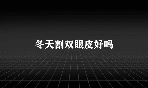 冬天割双眼皮好吗