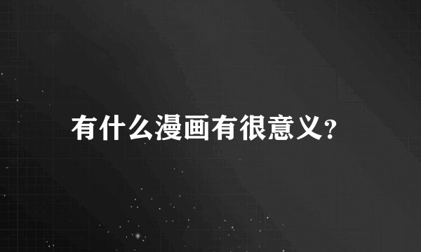 有什么漫画有很意义？