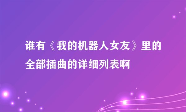 谁有《我的机器人女友》里的全部插曲的详细列表啊