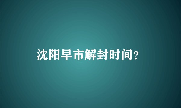 沈阳早市解封时间？