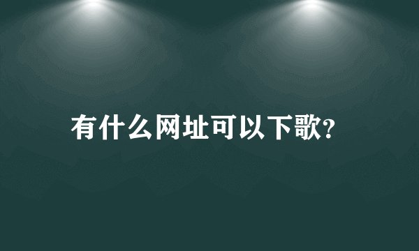 有什么网址可以下歌？